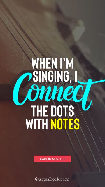 When I'm singing, I connect the dots with notes