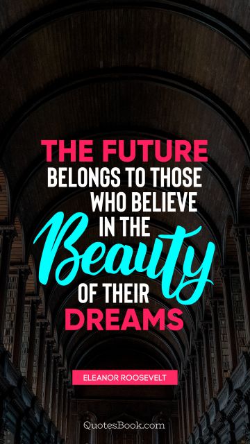 QUOTES BY Quote - The future belongs to those who believe in the beauty of their dreams. Eleanor Roosevelt