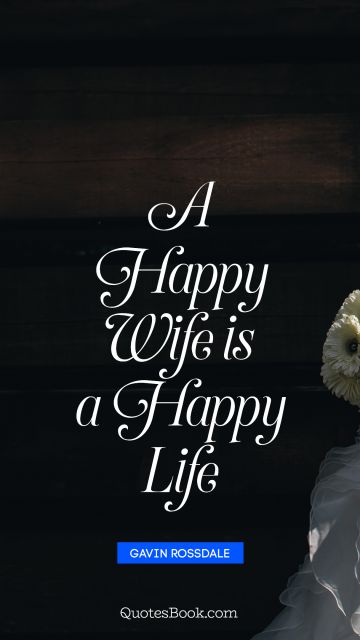 Happiness Quote - A happy wife is a happy life. Gavin Rossdale