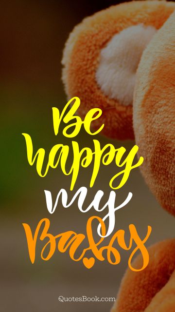 Happiness Quote - Be happy my baby. Unknown Authors