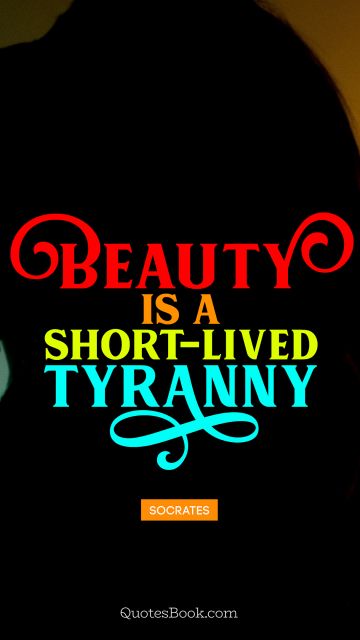 Beauty is a short-lived tyranny