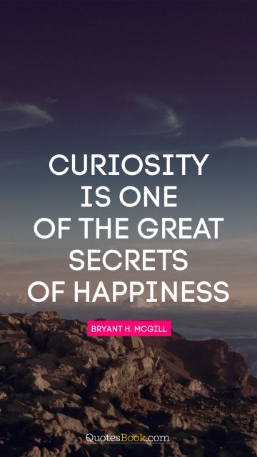 Happiness Quote - Curiosity is one of the great secrets of happiness. Bryant H. McGill