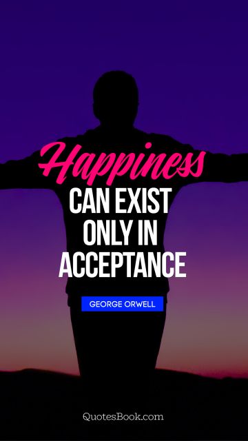 QUOTES BY Quote - Happiness can exist only in acceptance. George Orwell