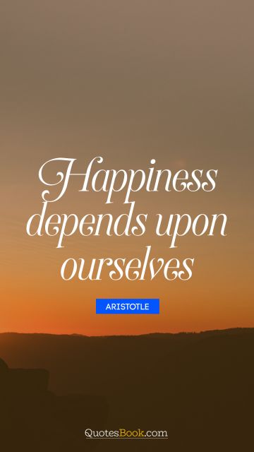 Happiness Quote - Happiness depends upon ourselves. Aristotle