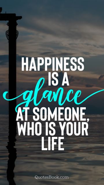Happiness Quote - Happiness is a glance at someone, who is your life. Unknown Authors