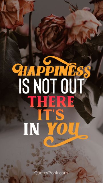 Happiness is not out there it's in you