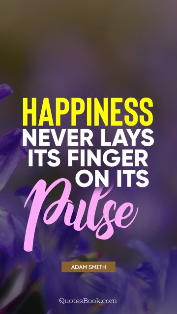 QUOTES BY Quote - Happiness never lays its finger on its pulse. Adam Smith