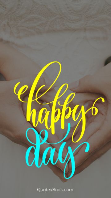 Happiness Quote - Happy day. Unknown Authors
