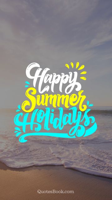 Happiness Quote - Happy summer holidays. Unknown Authors