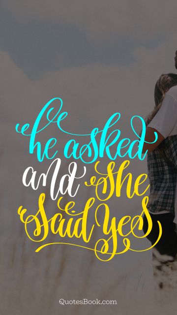 Happiness Quote - He asked and she said yes. Unknown Authors