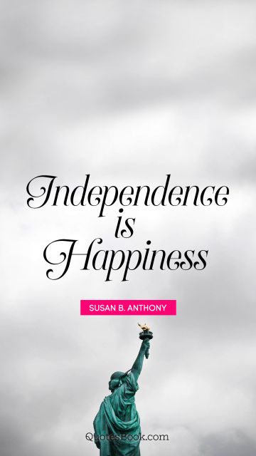 Happiness Quote - Independence is happiness. Susan B. Anthony