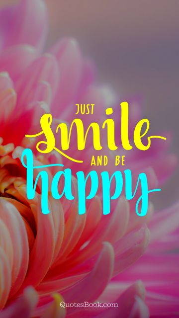 Happiness Quote - Just smile and be happy. Unknown Authors