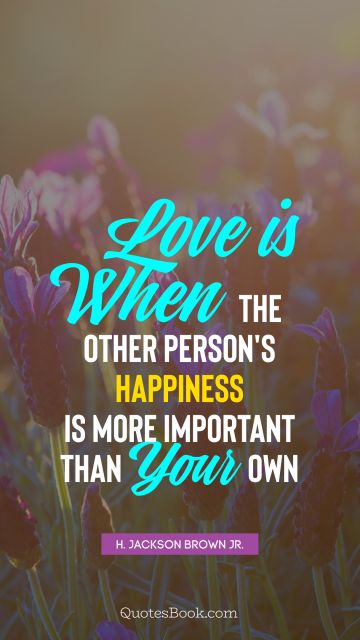 Happiness Quote - Love is when the other person's happiness is more important than your own. H. Jackson Brown, Jr.
