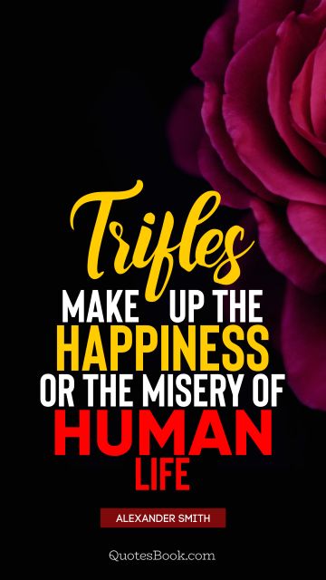 QUOTES BY Quote - Trifles make up the happiness or the misery of human life. Alexander Smith