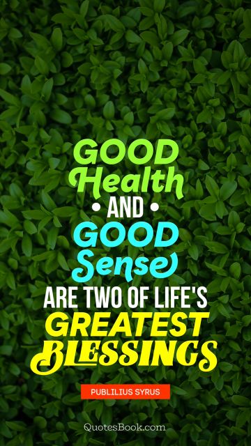 QUOTES BY Quote - Good health and good sense are two of life's greatest blessings. Publilius Syrus