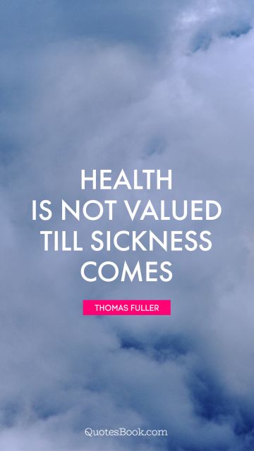 Health Quote - Health is not valued till sickness comes. Thomas Fuller