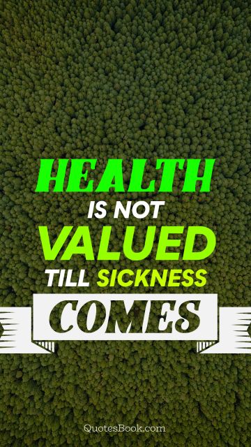Health Quote - Health is not valued till sickness comes. Unknown Authors