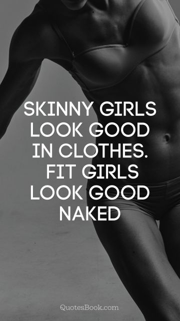 Skinny girls look good in clothes. Fit girls look good naked
