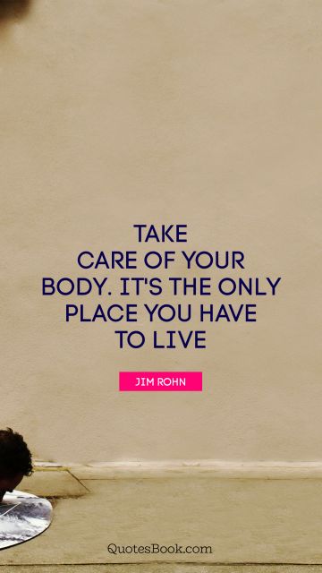 POPULAR QUOTES Quote - Take care of your body. It's the only place you have to live. Jim Rohn