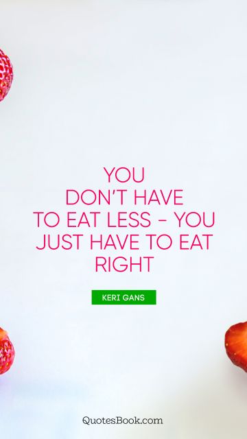 QUOTES BY Quote - You don’t have to eat less - you just have to eat right. Keri Gans