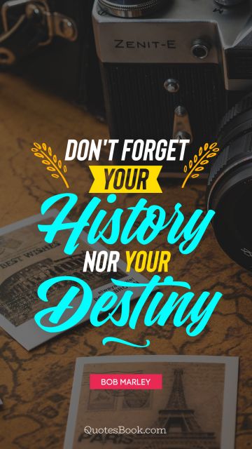 QUOTES BY Quote - Don't forget your history nor your destiny. Bob Marley
