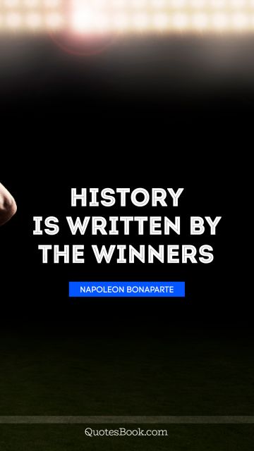History Quote - History is written by the winners. Napoleon Bonaparte