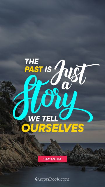 History Quote - The past is just a story we tell ourselves. Samantha