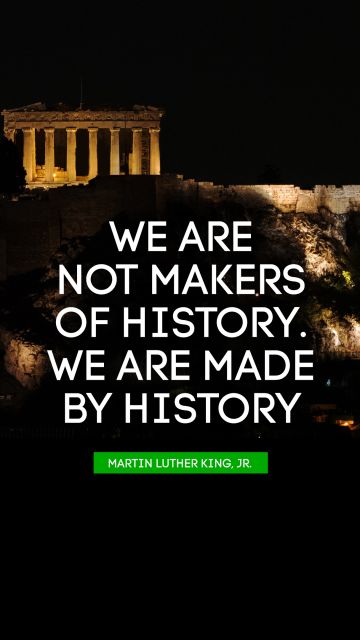 QUOTES BY Quote - We are not makers of history. We are made by history. Martin Luther King, Jr.