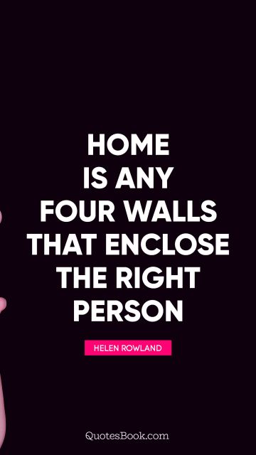 QUOTES BY Quote - Home is any four walls that enclose the right person. Helen Rowland