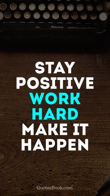 Stay positive, work hard, make it happen
