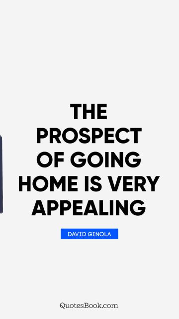 QUOTES BY Quote - The prospect of going home is very appealing. David Ginola