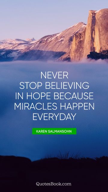 Hope Quote - Never stop believing in hope because miracles happen everyday. Karen Salmansohn