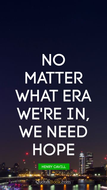 RECENT QUOTES Quote - No matter what era we're in, we need hope. Henry Cavill
