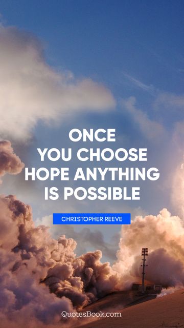 Hope Quote - Once you choose hope anything is possible. Christopher Reeve