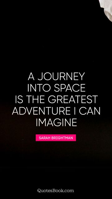 Imagination Quote - A journey into space is the greatest adventure I can imagine. Sarah Brightman