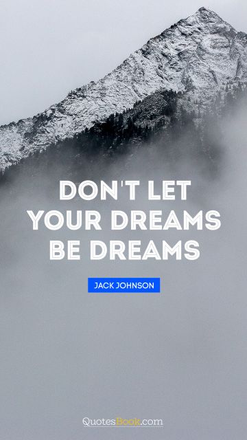 Imagination Quote - Don't let your dreams be dreams. Jack Johnson