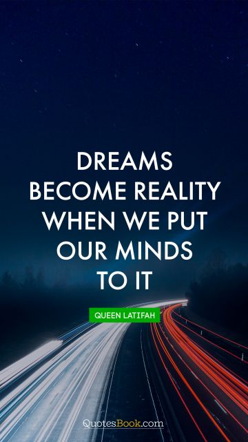 Imagination Quote - Dreams become reality when we put our minds to it. Queen Latifah