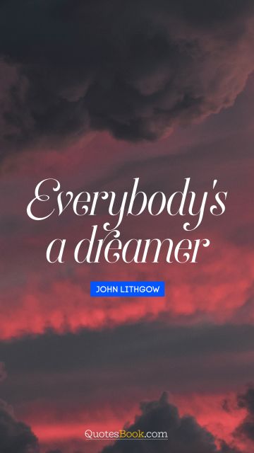 Imagination Quote - Everybody's a dreamer. John Lithgow