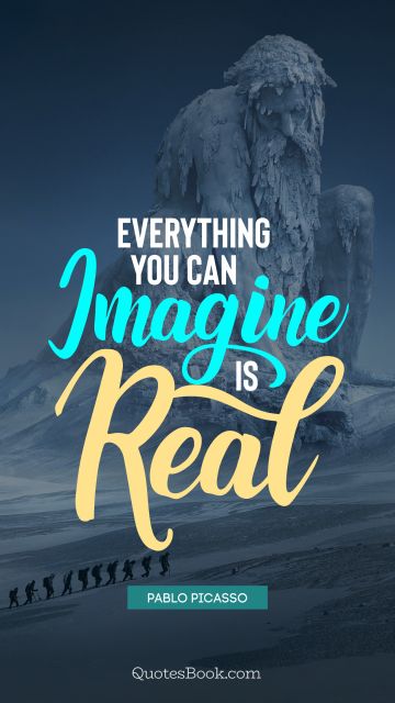Imagination Quote - Everything you can imagine is real. Pablo Picasso