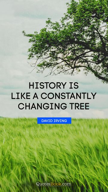 Imagination Quote - History is like a constantly changing tree. David Irving