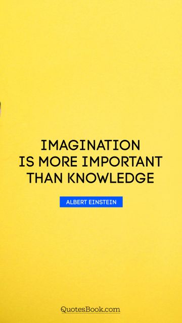Imagination Quote - Imagination is more important than knowledge. Albert Einstein