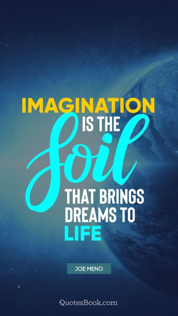 Imagination Quote - Imagination is the soil that brings dreams to life. Joe Meno