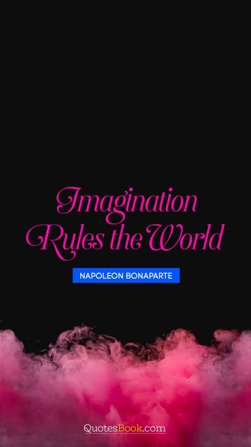 QUOTES BY Quote - Imagination rules the world. Napoleon Bonaparte