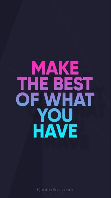 Make the best of what you have