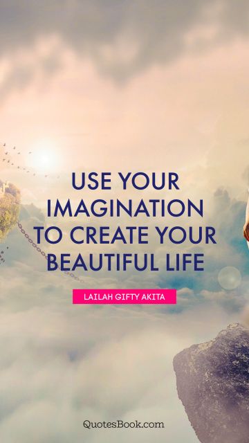 Imagination Quote - Use your imagination to create your beautiful life. Lailah Gifty Akita