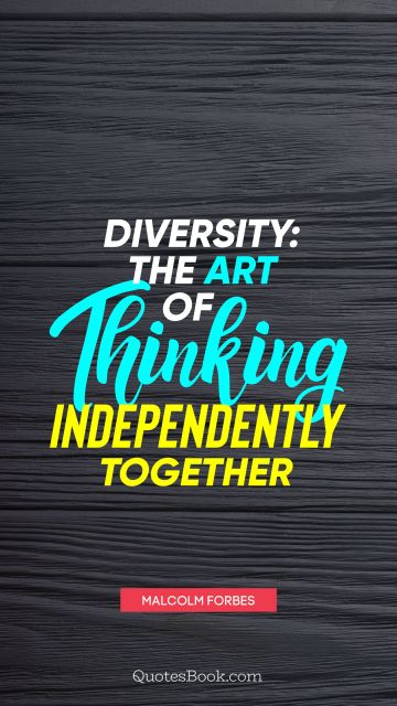QUOTES BY Quote - Diversity: the art of thinking independently together. Malcolm Forbes