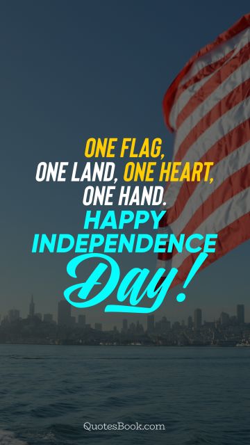 Independence Quote - One flag, one land, one heart, one hand. Happy Independence Day!. Unknown Authors