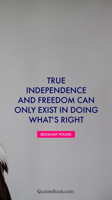 Search Results Quote - True independence and freedom can only exist in doing what's right. Brigham Young