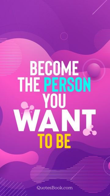 Inspirational Quote - Become the person you want to be. Unknown Authors