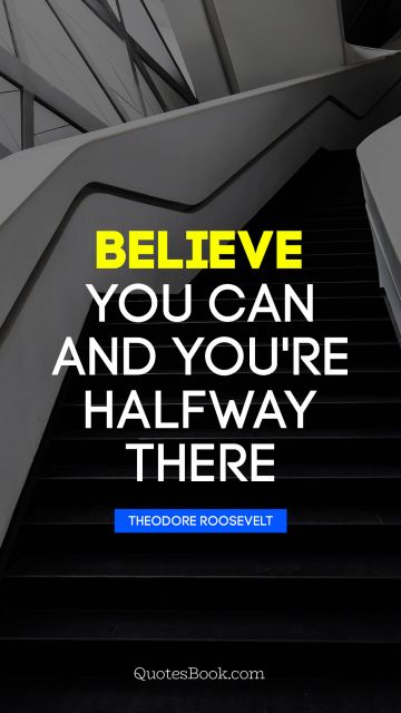 Inspirational Quote - Believe you can and you're halfway 
there. Theodore Roosevelt